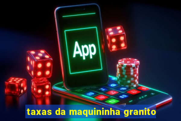 taxas da maquininha granito